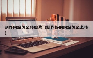邓州制作网站怎么传照片（制作好的网站怎么上传）
