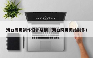邓州海口网页制作设计培训（海口网页网站制作）