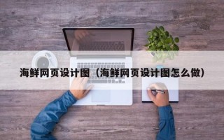 邓州海鲜网页设计图（海鲜网页设计图怎么做）