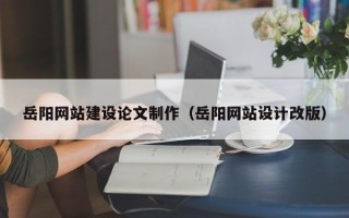 邓州岳阳网站建设论文制作（岳阳网站设计改版）