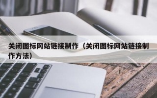 邓州关闭图标网站链接制作（关闭图标网站链接制作方法）