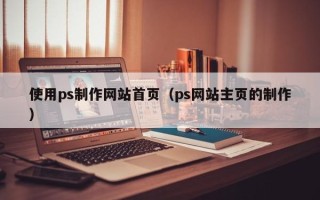 邓州使用ps制作网站首页（ps网站主页的制作）